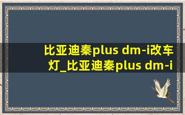 比亚迪秦plus dm-i改车灯_比亚迪秦plus dm-i油耗